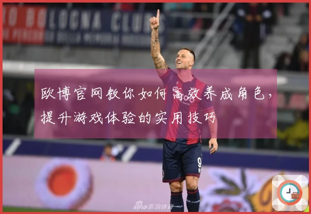 欧博官网教你如何高效养成角色，提升游戏体验的实用技巧