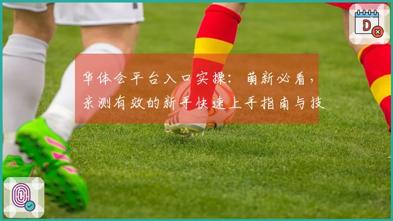 华体会平台入口实操：萌新必看，亲测有效的新手快速上手指南与技巧分享