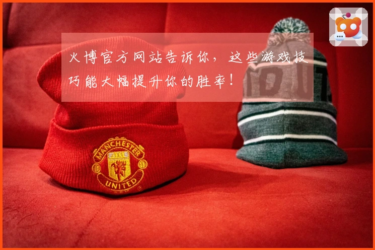 火博官方网站告诉你，这些游戏技巧能大幅提升你的胜率！