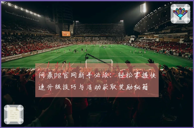 问鼎pg官网新手必读：轻松掌握快速升级技巧与活动获取奖励秘籍