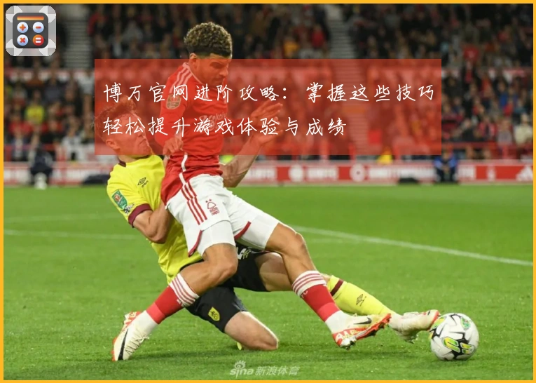博万官网进阶攻略：掌握这些技巧轻松提升游戏体验与成绩