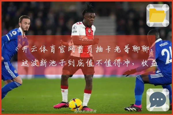 开云体育官网首页抽卡老哥聊聊，这波新池子到底值不值得冲，收益分析走一波