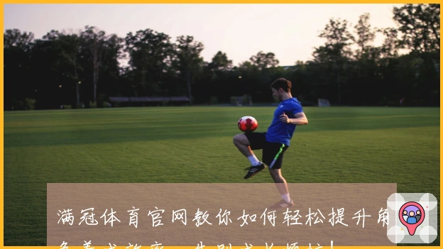 满冠体育官网教你如何轻松提升角色养成效率，告别成长烦恼！