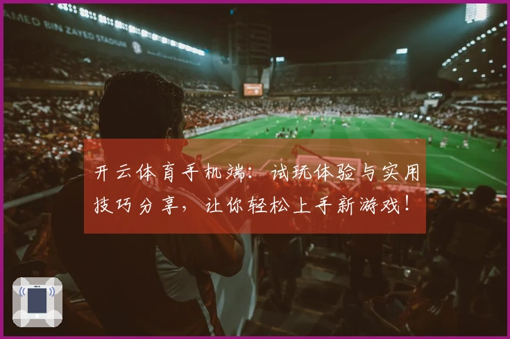 开云体育手机端：试玩体验与实用技巧分享，让你轻松上手新游戏！